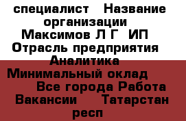 IT специалист › Название организации ­ Максимов Л.Г, ИП › Отрасль предприятия ­ Аналитика › Минимальный оклад ­ 30 000 - Все города Работа » Вакансии   . Татарстан респ.